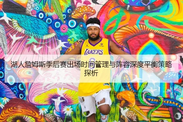 湖人詹姆斯季后赛出场时间管理与阵容深度平衡策略探析