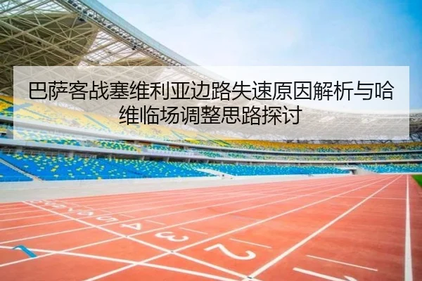 巴萨客战塞维利亚边路失速原因解析与哈维临场调整思路探讨