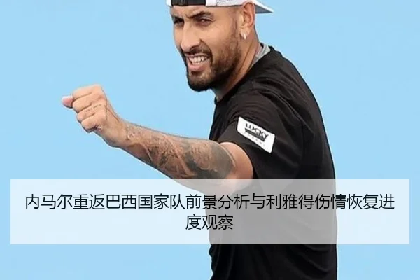 内马尔重返巴西国家队前景分析与利雅得伤情恢复进度观察
