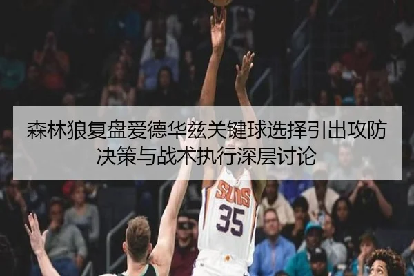 森林狼复盘爱德华兹关键球选择引出攻防决策与战术执行深层讨论
