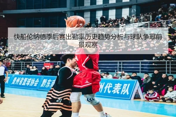 快船伦纳德季后赛出勤率历史趋势分析与球队争冠前景观察