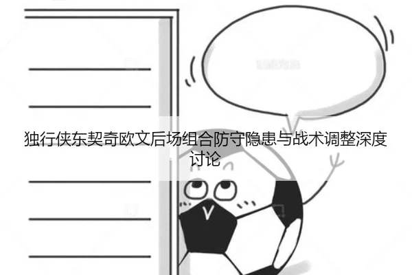独行侠东契奇欧文后场组合防守隐患与战术调整深度讨论