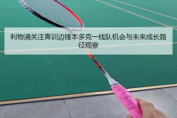 利物浦关注青训边锋本多克一线队机会与未来成长路径观察
