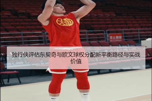 独行侠评估东契奇与欧文球权分配新平衡路径与实战价值